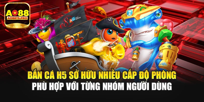 Bắn cá H5 sở hữu nhiều cấp độ phòng
