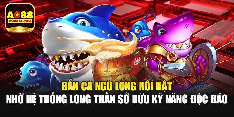 Bắn cá Ngũ Long nổi bật nhờ hệ thống Long Thần